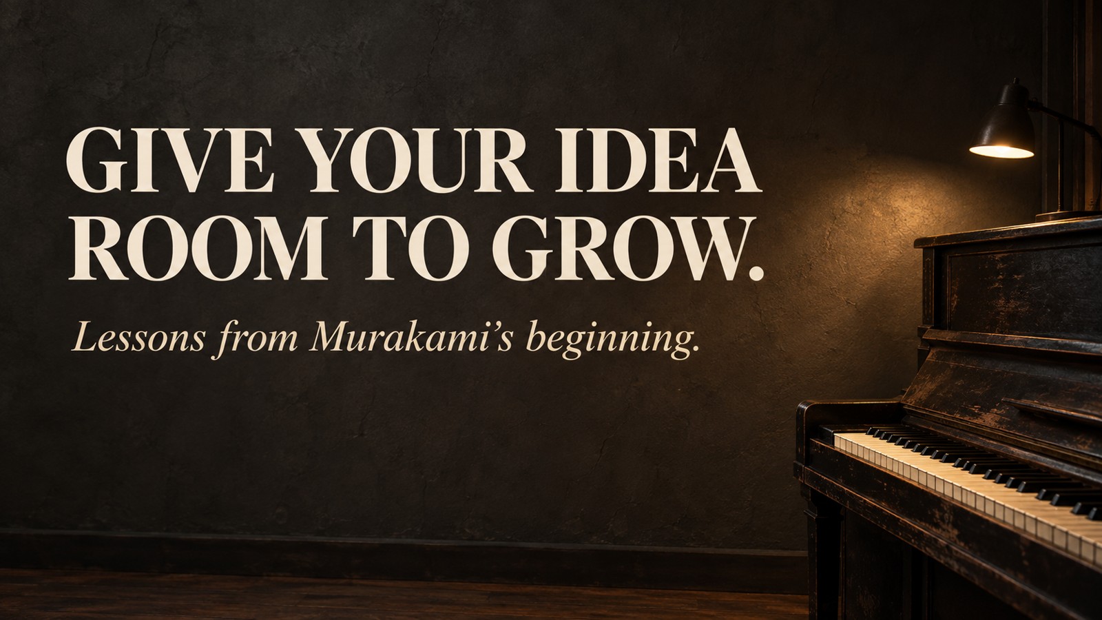 A piano in a warmly lit room with the title Give your idea room to grow, lessons from Murakami’s beginning